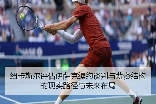 纽卡斯尔评估伊萨克续约谈判与薪资结构的现实路径与未来布局