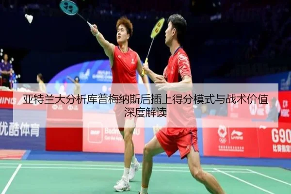 亚特兰大分析库普梅纳斯后插上得分模式与战术价值深度解读