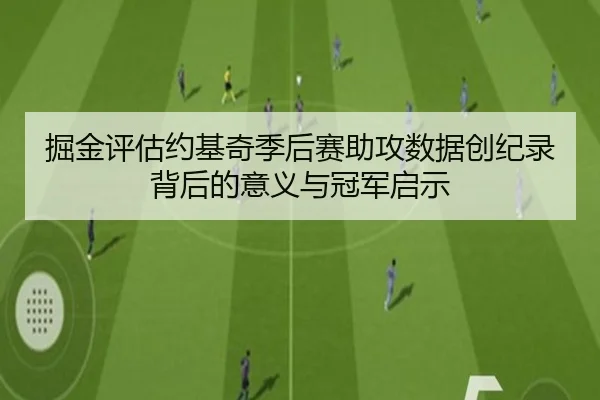 掘金评估约基奇季后赛助攻数据创纪录背后的意义与冠军启示