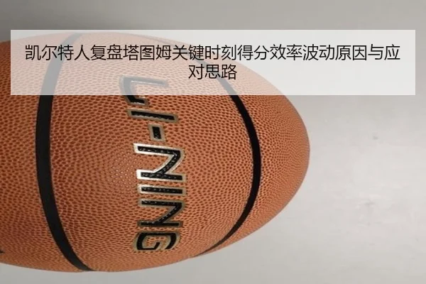 凯尔特人复盘塔图姆关键时刻得分效率波动原因与应对思路
