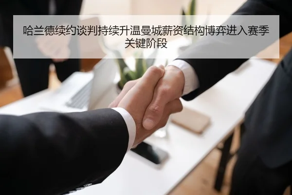哈兰德续约谈判持续升温曼城薪资结构博弈进入赛季关键阶段