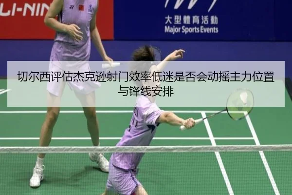 切尔西评估杰克逊射门效率低迷是否会动摇主力位置与锋线安排